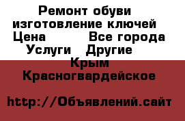 Ремонт обуви , изготовление ключей › Цена ­ 100 - Все города Услуги » Другие   . Крым,Красногвардейское